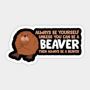 Always Be Yourself Unless You Can Be A Beaver Sticker